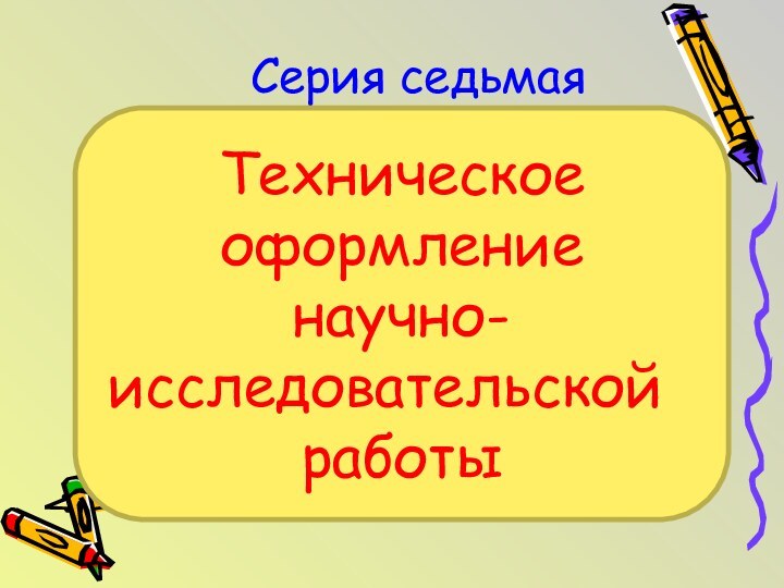 Серия седьмаяТехническое оформление научно-исследовательской	работы