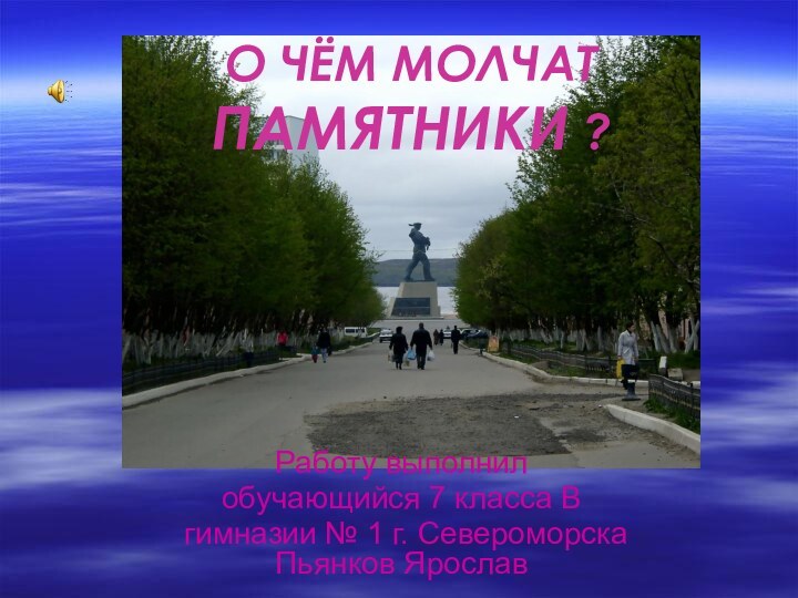 О ЧЁМ МОЛЧАТ ПАМЯТНИКИ ?Работу выполнил обучающийся 7 класса В гимназии №