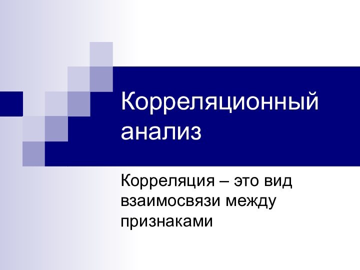 Корреляционный анализКорреляция – это вид взаимосвязи между признаками