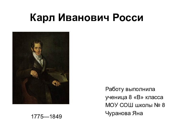 Карл Иванович Росси Работу выполнила ученица 8 «В» классаМОУ СОШ школы № 8Чуранова Яна 1775—1849