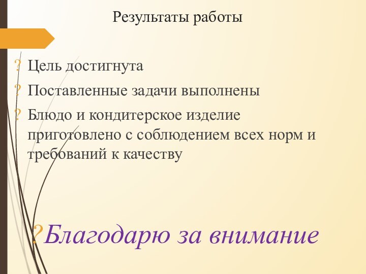 Результаты работыЦель достигнутаПоставленные задачи выполненыБлюдо и кондитерское изделие приготовлено с соблюдением всех