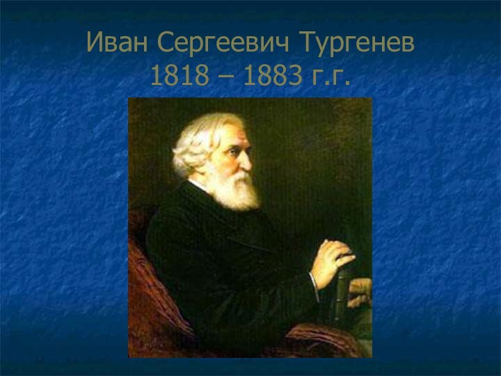 Иван Сергеевич Тургенев 1818 – 1883 г.г.