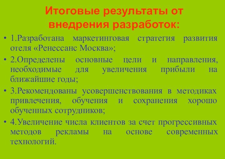 Итоговые результаты от внедрения разработок:1.Разработана маркетинговая стратегия развития отеля «Ренессанс Москва»;2.Определены основные