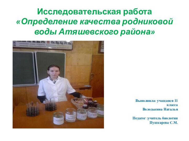 Исследовательская работа  «Определение качества родниковой воды Атяшевского района» Выполнила: