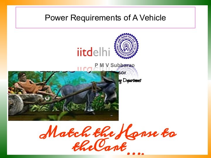 Power Requirements of A Vehicle P M V SubbaraoProfessorMechanical Engineering DepartmentMatch the Horse to theCart….