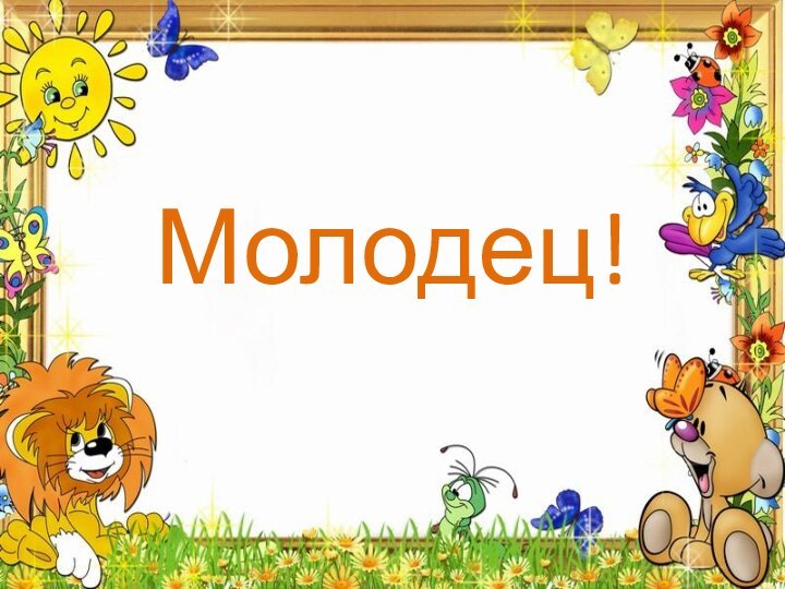 Молодец!