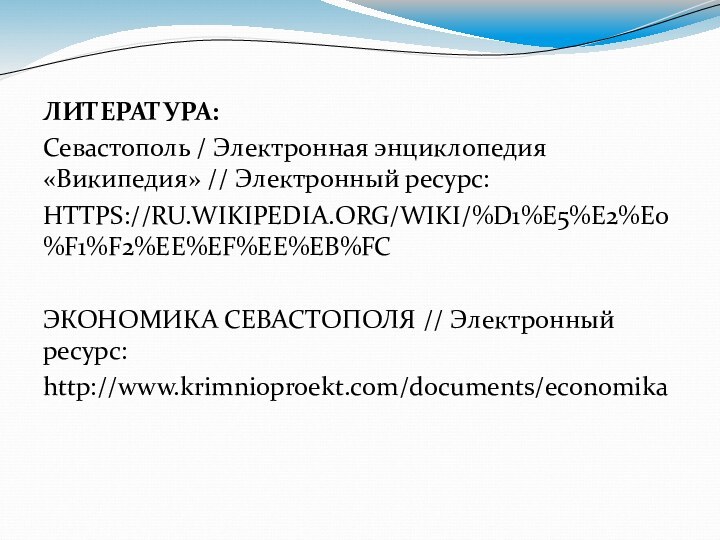 ЛИТЕРАТУРА:Севастополь / Электронная энциклопедия «Википедия» // Электронный ресурс:HTTPS://RU.WIKIPEDIA.ORG/WIKI/%D1%E5%E2%E0%F1%F2%EE%EF%EE%EB%FCЭКОНОМИКА СЕВАСТОПОЛЯ // Электронный ресурс:http://www.krimnioproekt.com/documents/economika