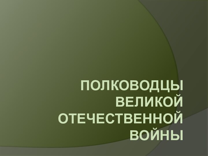 ПОЛКОВОДЦЫ  ВЕЛИКОЙ ОТЕЧЕСТВЕННОЙ ВОЙНЫ