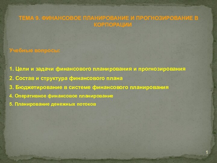 ТЕМА 9. ФИНАНСОВОЕ ПЛАНИРОВАНИЕ И ПРОГНОЗИРОВАНИЕ В КОРПОРАЦИИУчебные вопросы:1. Цели и задачи