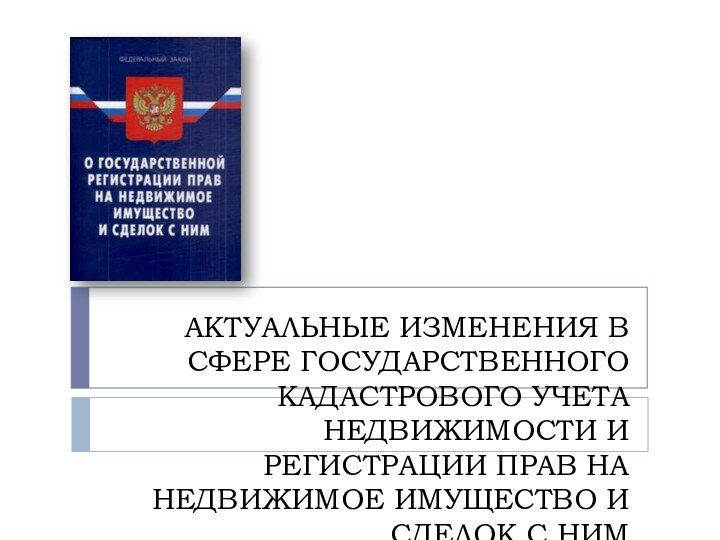 АКТУАЛЬНЫЕ ИЗМЕНЕНИЯ В СФЕРЕ ГОСУДАРСТВЕННОГО КАДАСТРОВОГО УЧЕТА НЕДВИЖИМОСТИ И РЕГИСТРАЦИИ ПРАВ НА