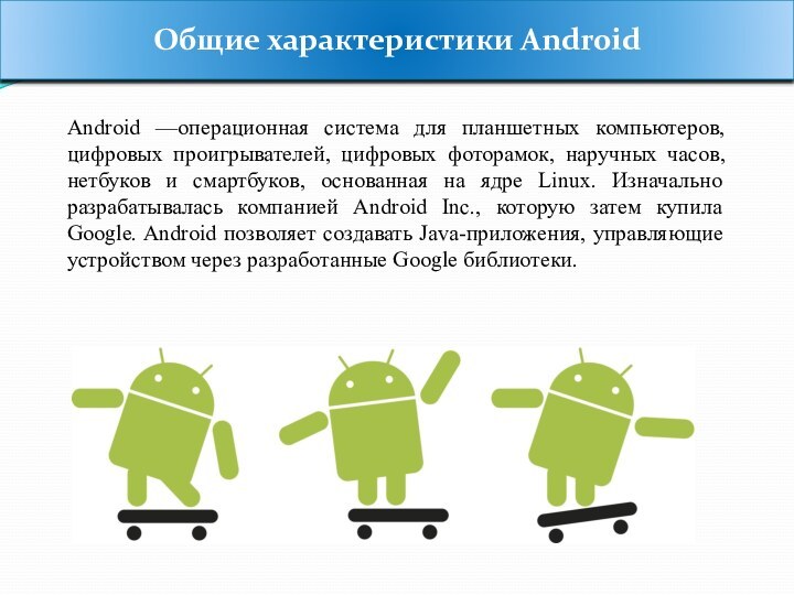 Общие характеристики AndroidAndroid —операционная система для планшетных компьютеров, цифровых проигрывателей, цифровых фоторамок,