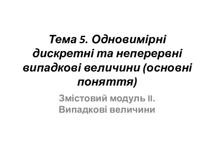 Тема 5. Одновимірні дискретні та неперервні випадкові величини (основні поняття) Змістовий модуль II. Випадкові величини