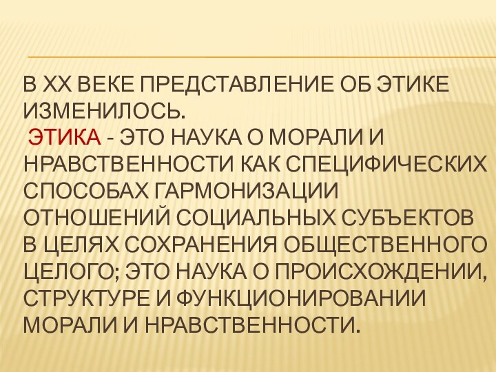 В ХХ ВЕКЕ ПРЕДСТАВЛЕНИЕ ОБ ЭТИКЕ ИЗМЕНИЛОСЬ.  ЭТИКА - ЭТО НАУКА