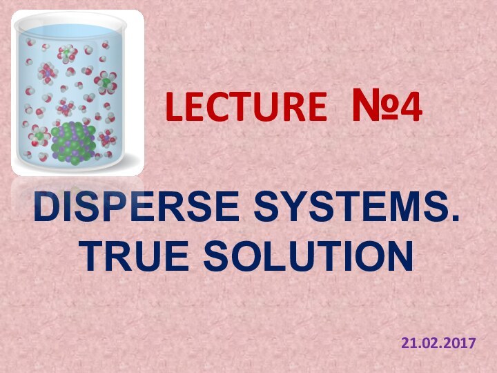 LECTURE №4DISPERSE SYSTEMS.TRUE SOLUTION21.02.2017