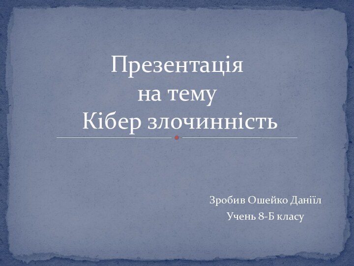 Зробив Ошейко ДаніїлУчень 8-Б класуПрезентація на тему  Кібер злочинність