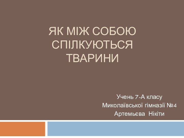 ЯК МІЖ СОБОЮ СПІЛКУЮТЬСЯ ТВАРИНИУчень 7-А класу Миколаївської гімназії №4Артемьєва Нікіти