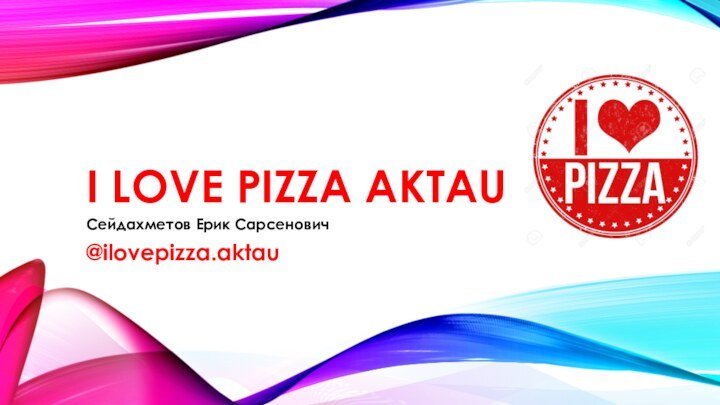 I LOVE PIZZA AKTAU	Сейдахметов Ерик Сарсенович@ilovepizza.aktau