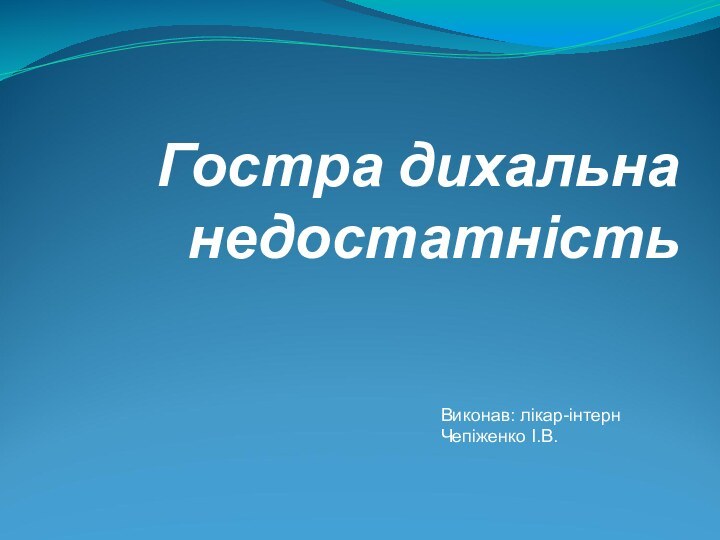 Гостра дихальна недостатністьВиконав: лікар-інтерн Чепіженко І.В.