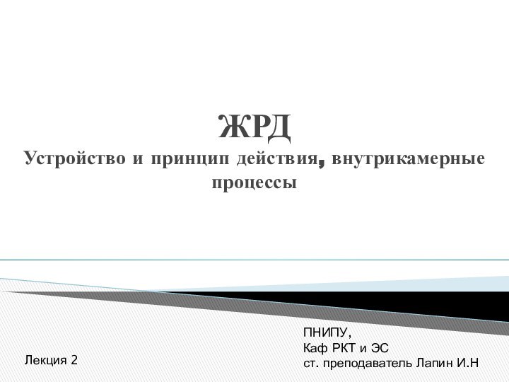 ЖРД Устройство и принцип действия, внутрикамерные процессы ПНИПУ, Каф РКТ и ЭСст. преподаватель Лапин И.НЛекция 2