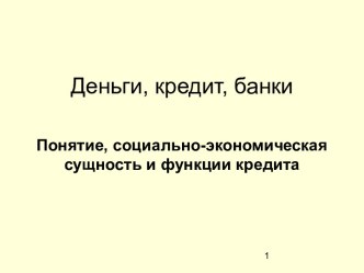 Деньги, кредит, банки. Понятие, социально-экономическая сущность и функции кредита