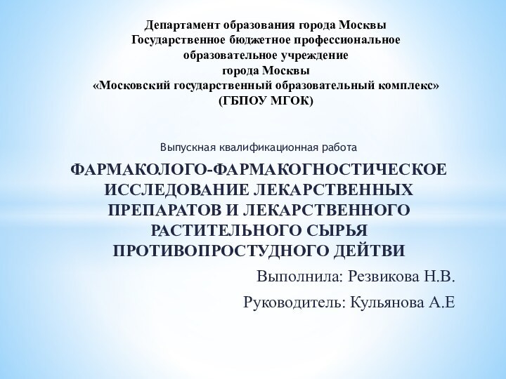 Выпускная квалификационная работаФАРМАКОЛОГО-ФАРМАКОГНОСТИЧЕСКОЕ ИССЛЕДОВАНИЕ ЛЕКАРСТВЕННЫХ ПРЕПАРАТОВ И ЛЕКАРСТВЕННОГО РАСТИТЕЛЬНОГО СЫРЬЯ ПРОТИВОПРОСТУДНОГО ДЕЙТВИВыполнила: