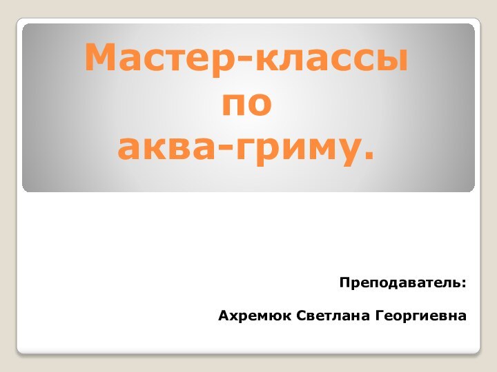 Мастер-классы по аква-гриму.Преподаватель:Ахремюк Светлана Георгиевна