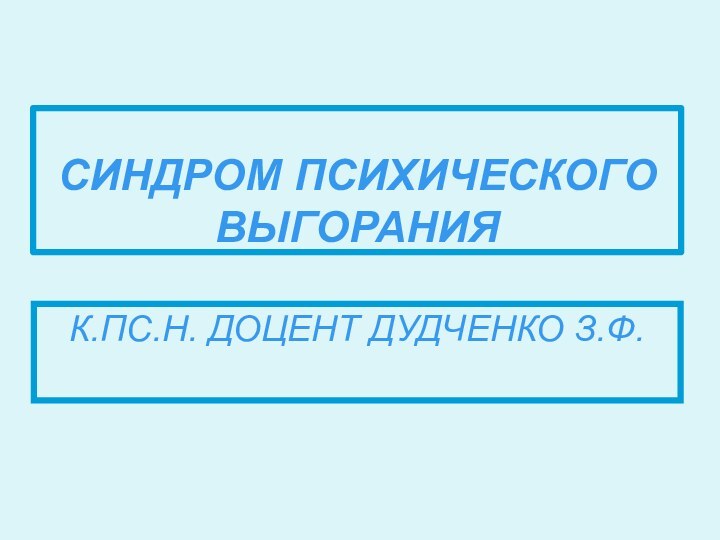 СИНДРОМ ПСИХИЧЕСКОГО ВЫГОРАНИЯК.ПС.Н. ДОЦЕНТ ДУДЧЕНКО З.Ф.