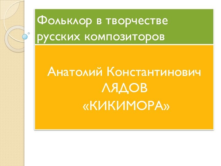 Фольклор в творчестве русских композиторовАнатолий Константинович ЛЯДОВ «КИКИМОРА»