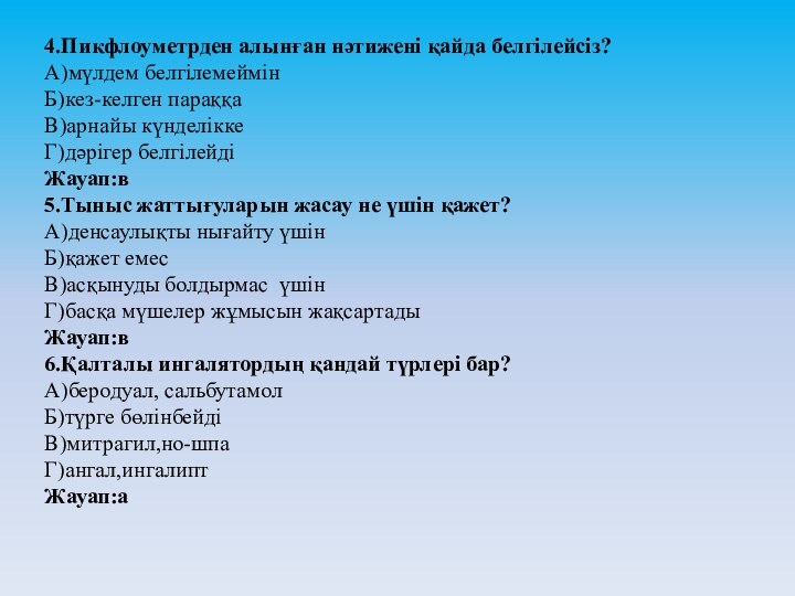 4.Пикфлоуметрден алынған нәтижені қайда белгілейсіз?А)мүлдем белгілемеймінБ)кез-келген параққаВ)арнайы күнделіккеГ)дәрігер белгілейдіЖауап:в5.Тыныс жаттығуларын жасау не