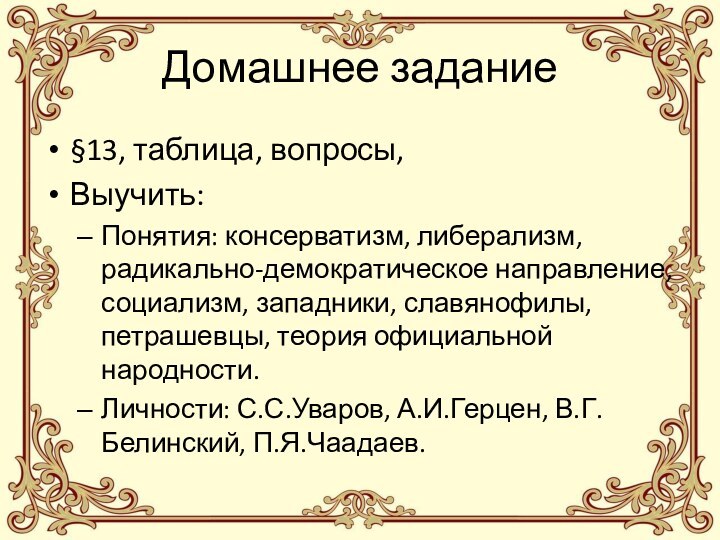 Домашнее задание§13, таблица, вопросы,Выучить:Понятия: консерватизм, либерализм, радикально-демократическое направление, социализм, западники, славянофилы, петрашевцы,