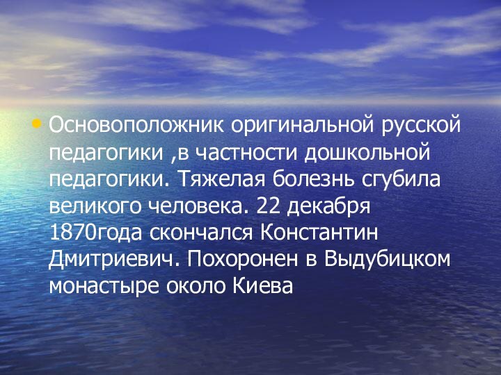 Основоположник оригинальной русской педагогики ,в частности дошкольной педагогики. Тяжелая болезнь сгубила великого