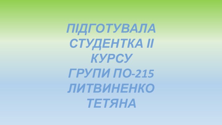 ПІДГОТУВАЛА СТУДЕНТКА ІІ КУРСУГРУПИ ПО-215ЛИТВИНЕНКО ТЕТЯНА