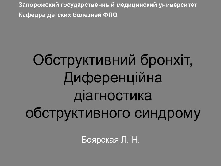 Обструктивний бронхіт, Диференційна діагностика обструктивного синдрому Боярская Л. Н.Запорожский государственный медицинский университетКафедра детских болезней ФПО