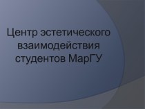 Центр эстетического взаимодействия студентов МарГУ