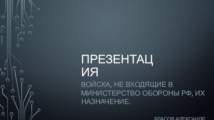 ПРЕЗЕНТАЦИЯВОЙСКА, НЕ ВХОДЯЩИЕ В МИНИСТЕРСТВО ОБОРОНЫ РФ, ИХ НАЗНАЧЕНИЕ.