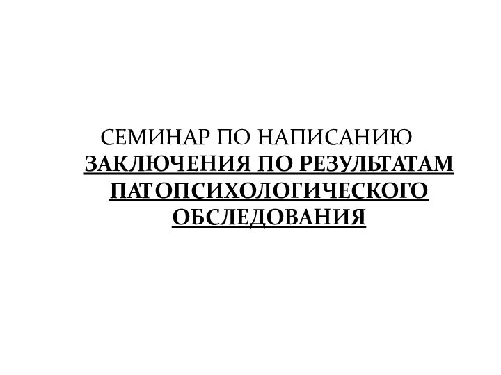 СЕМИНАР ПО НАПИСАНИЮ ЗАКЛЮЧЕНИЯ ПО РЕЗУЛЬТАТАМ ПАТОПСИХОЛОГИЧЕСКОГО ОБСЛЕДОВАНИЯ