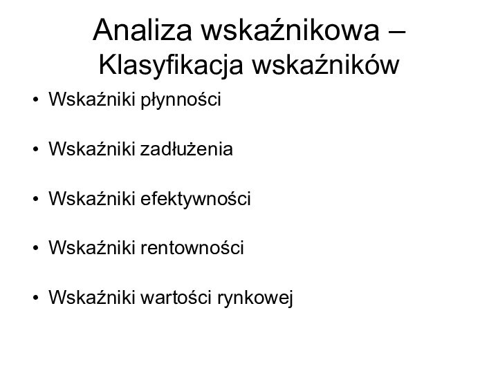 Analiza wskaźnikowa – Klasyfikacja wskaźnikówWskaźniki płynnościWskaźniki zadłużenia Wskaźniki efektywnościWskaźniki rentownościWskaźniki wartości rynkowej