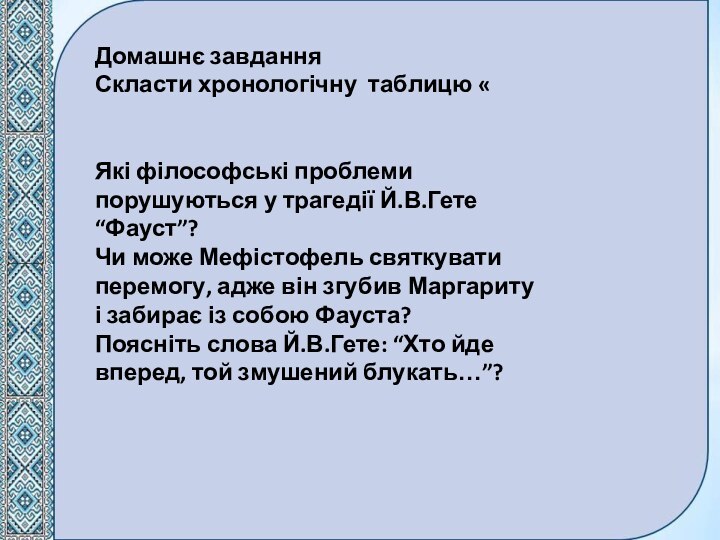 Домашнє завданняСкласти хронологічну таблицю «Які філософські проблеми порушуються у трагедії Й.В.Гете “Фауст”?Чи