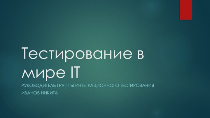 Тестирование в мире ITРУКОВОДИТЕЛЬ ГРУППЫ ИНТЕГРАЦИОННОГО ТЕСТИРОВАНИЯИВАНОВ НИКИТА