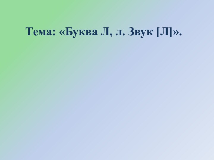 Тема: «Буква Л, л. Звук [Л]».