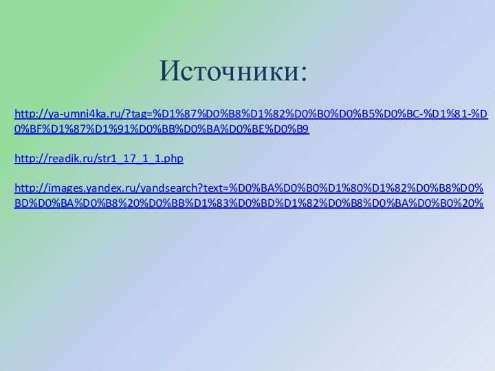 Источники:http://ya-umni4ka.ru/?tag=%D1%87%D0%B8%D1%82%D0%B0%D0%B5%D0%BC-%D1%81-%D0%BF%D1%87%D1%91%D0%BB%D0%BA%D0%BE%D0%B9http://readik.ru/str1_17_1_1.phphttp://images.yandex.ru/yandsearch?text=%D0%BA%D0%B0%D1%80%D1%82%D0%B8%D0%BD%D0%BA%D0%B8%20%D0%BB%D1%83%D0%BD%D1%82%D0%B8%D0%BA%D0%B0%20%