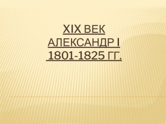 XIX век. Александр I 1801-1825 годы