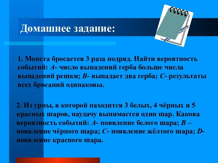 Домашнее задание:1. Монета бросается 3 раза подряд. Найти вероятность событий: А- число