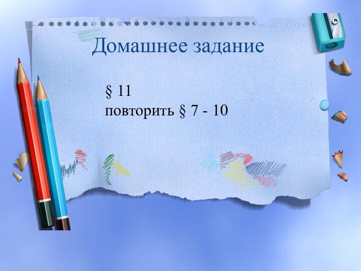 Домашнее задание § 11повторить § 7 - 10