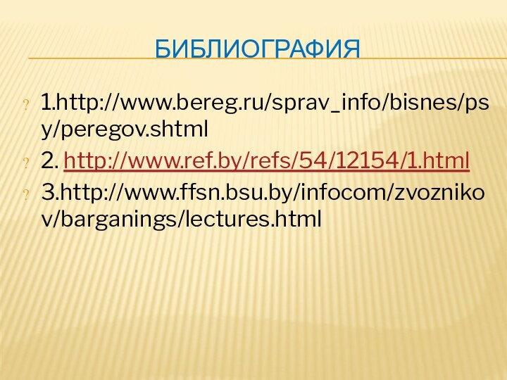 БИБЛИОГРАФИЯ1.http://www.bereg.ru/sprav_info/bisnes/psy/peregov.shtml2. http://www.ref.by/refs/54/12154/1.html3.http://www.ffsn.bsu.by/infocom/zvoznikov/barganings/lectures.html