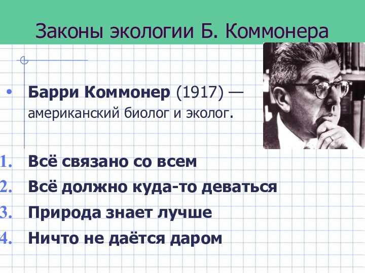 Законы экологии Б. КоммонераБарри Коммонер (1917) — американский биолог и эколог. Всё связано