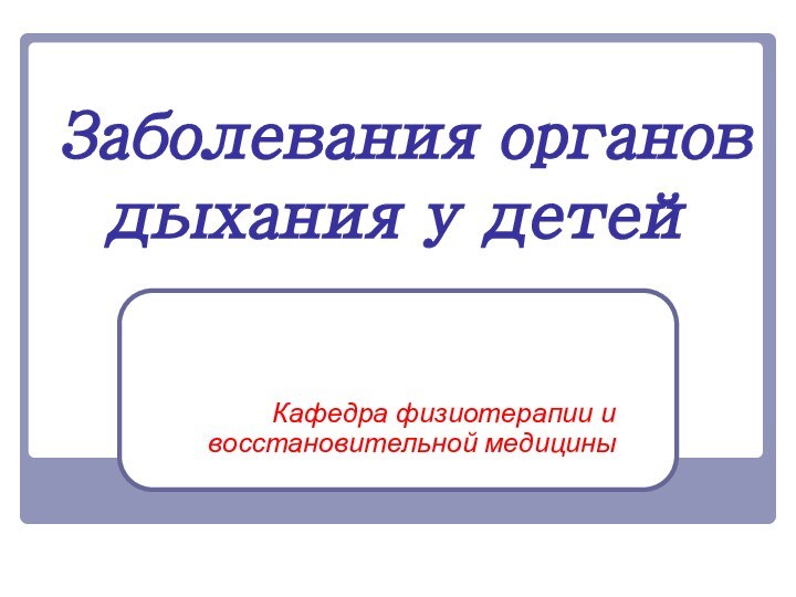 Заболевания органов дыхания у детейКафедра физиотерапии и восстановительной медицины