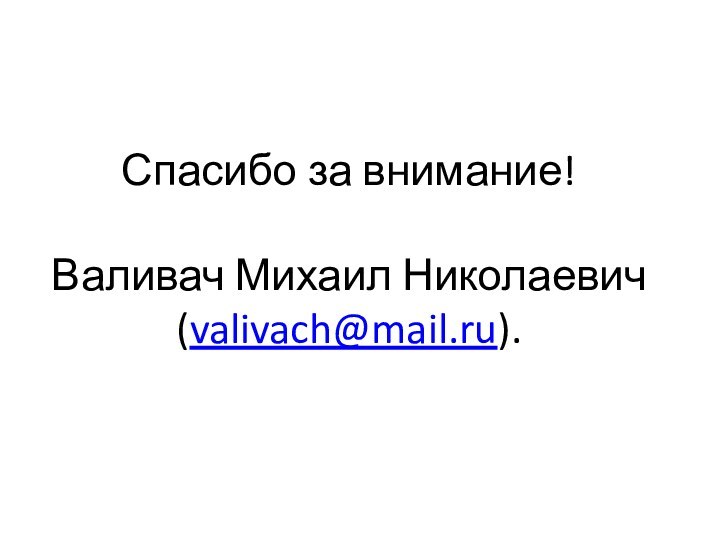 Спасибо за внимание!    Валивач Михаил Николаевич (valivach@mail.ru).