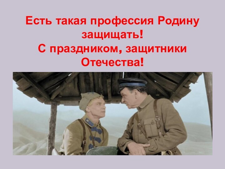 Есть такая профессия Родину защищать!  С праздником, защитники Отечества!