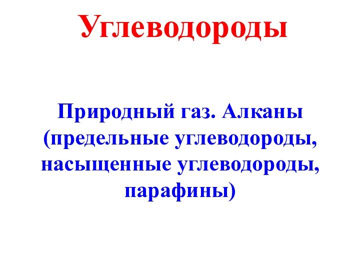 УглеводородыПриродный газ. Алканы (предельные углеводороды, насыщенные углеводороды, парафины)